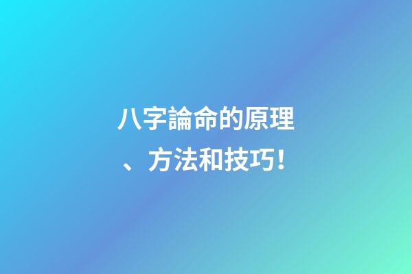 八字論命的原理、方法和技巧！